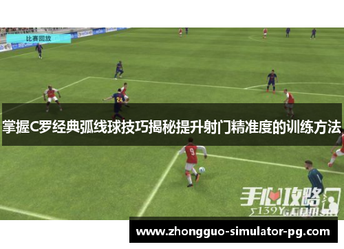 掌握C罗经典弧线球技巧揭秘提升射门精准度的训练方法