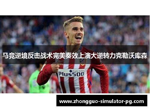 马竞逆境反击战术完美奏效上演大逆转力克勒沃库森