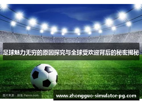 足球魅力无穷的原因探究与全球受欢迎背后的秘密揭秘 足球魅力无穷的原因探究与全球受欢迎背后的秘密揭秘