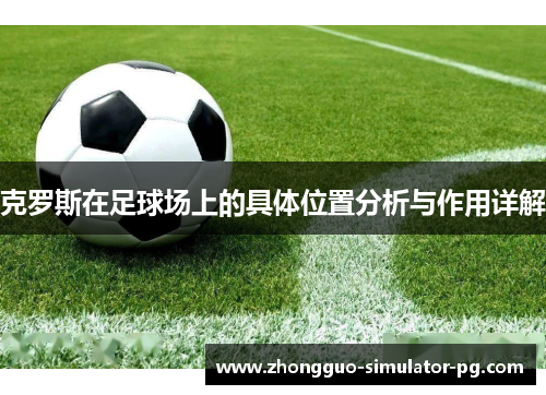 克罗斯在足球场上的具体位置分析与作用详解