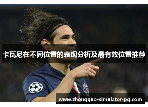 卡瓦尼在不同位置的表现分析及最有效位置推荐