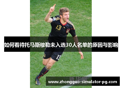 如何看待托马斯穆勒未入选30人名单的原因与影响 如何看待托马斯穆勒未入选30人名单的原因与影响