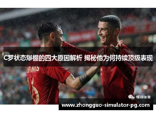 C罗状态爆棚的四大原因解析 揭秘他为何持续顶级表现