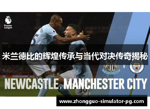 米兰德比的辉煌传承与当代对决传奇揭秘 米兰德比的辉煌传承与当代对决传奇揭秘