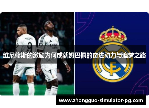 维尼修斯的激励为何成就姆巴佩的奋进动力与追梦之路