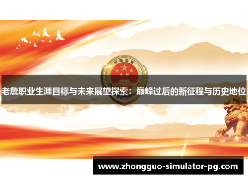 老詹职业生涯目标与未来展望探索：巅峰过后的新征程与历史地位