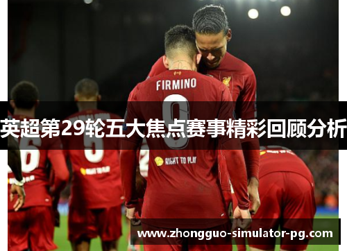 英超第29轮五大焦点赛事精彩回顾分析