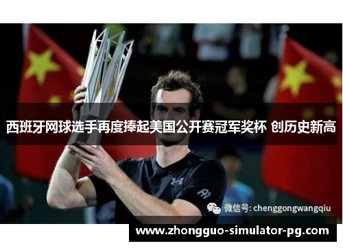 西班牙网球选手再度捧起美国公开赛冠军奖杯 创历史新高