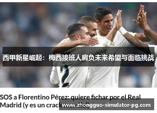 西甲新星崛起:梅西接班人肩负未来希望与面临挑战 西甲新星崛起:梅西接班人肩负未来希望与面临挑战