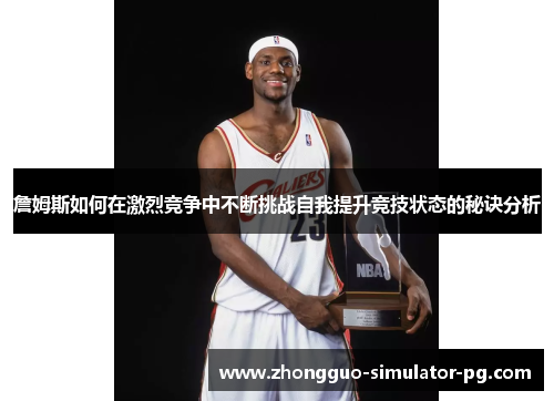 詹姆斯如何在激烈竞争中不断挑战自我提升竞技状态的秘诀分析