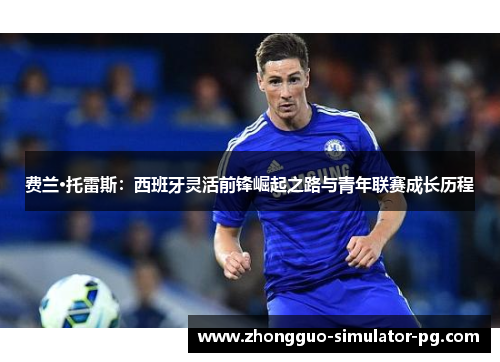 费兰·托雷斯：西班牙灵活前锋崛起之路与青年联赛成长历程