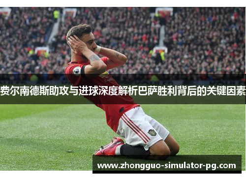 费尔南德斯助攻与进球深度解析巴萨胜利背后的关键因素