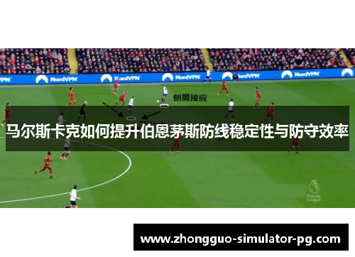 马尔斯卡克如何提升伯恩茅斯防线稳定性与防守效率