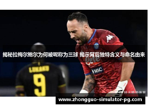 揭秘拉梅尔鲍尔为何被昵称为三球 揭示背后独特含义与命名由来