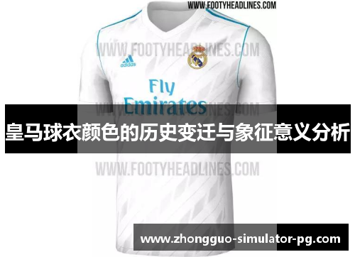 皇马球衣颜色的历史变迁与象征意义分析 皇马球衣颜色的历史变迁与象征意义分析
