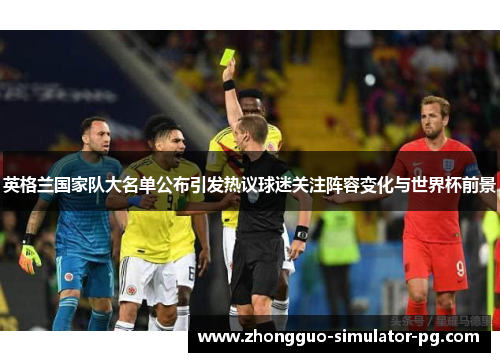 英格兰国家队大名单公布引发热议球迷关注阵容变化与世界杯前景 英格兰国家队大名单公布引发热议球迷关注阵容变化与世界杯前景