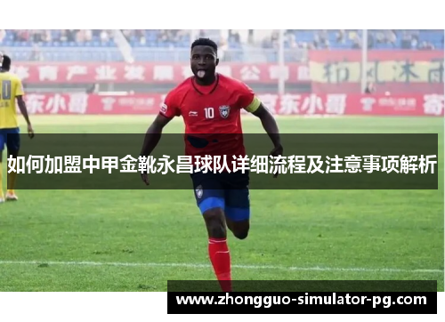如何加盟中甲金靴永昌球队详细流程及注意事项解析