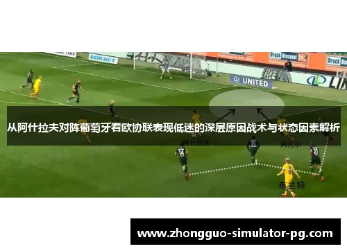 从阿什拉夫对阵葡萄牙看欧协联表现低迷的深层原因战术与状态因素解析 从阿什拉夫对阵葡萄牙看欧协联表现低迷的深层原因战术与状态因素解析