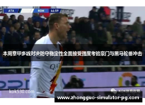 本周意甲多线对决防守稳定性全面接受强度考验豪门与黑马轮番冲击