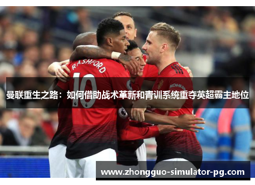曼联重生之路：如何借助战术革新和青训系统重夺英超霸主地位