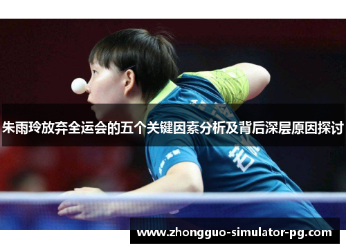 朱雨玲放弃全运会的五个关键因素分析及背后深层原因探讨