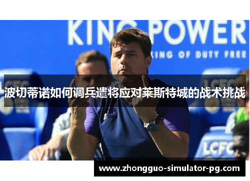 波切蒂诺如何调兵遣将应对莱斯特城的战术挑战 波切蒂诺如何调兵遣将应对莱斯特城的战术挑战