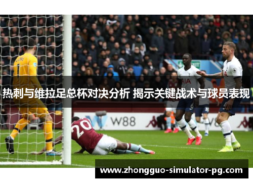 热刺与维拉足总杯对决分析 揭示关键战术与球员表现 热刺与维拉足总杯对决分析 揭示关键战术与球员表现