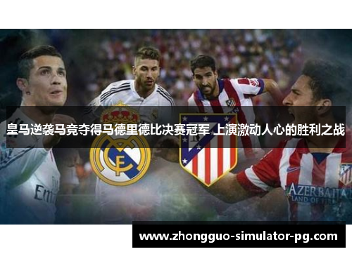 皇马逆袭马竞夺得马德里德比决赛冠军 上演激动人心的胜利之战