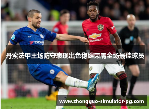 丹索法甲主场防守表现出色稳健荣膺全场最佳球员 丹索法甲主场防守表现出色稳健荣膺全场最佳球员