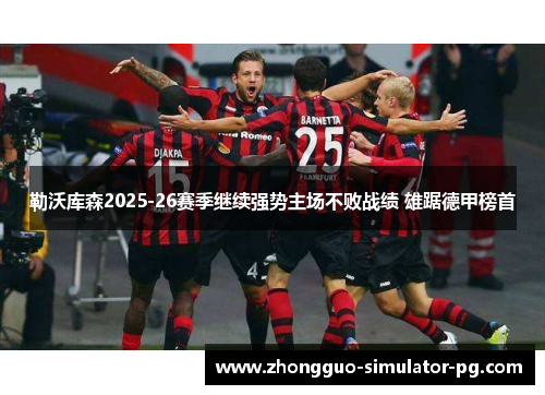 勒沃库森2025-26赛季继续强势主场不败战绩 雄踞德甲榜首 勒沃库森2025-26赛季继续强势主场不败战绩 雄踞德甲榜首