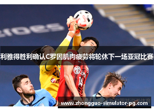 利雅得胜利确认C罗因肌肉疲劳将轮休下一场亚冠比赛 利雅得胜利确认C罗因肌肉疲劳将轮休下一场亚冠比赛