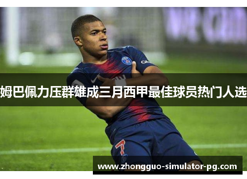姆巴佩力压群雄成三月西甲最佳球员热门人选 姆巴佩力压群雄成三月西甲最佳球员热门人选