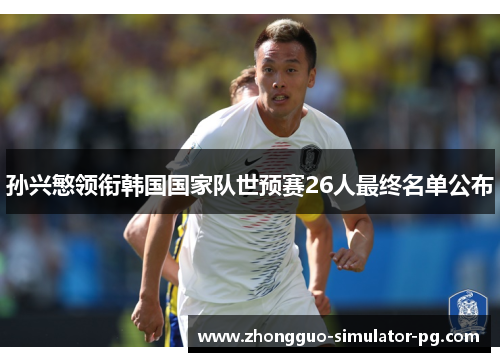 孙兴慜领衔韩国国家队世预赛26人最终名单公布 孙兴慜领衔韩国国家队世预赛26人最终名单公布