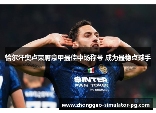 恰尔汗奥卢荣膺意甲最佳中场称号 成为最稳点球手