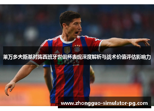 莱万多夫斯基对阵西班牙世俱杯表现深度解析与战术价值评估影响力