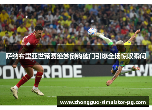 萨纳布里亚世预赛绝妙倒钩破门引爆全场惊叹瞬间