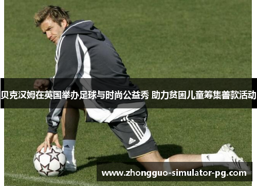 贝克汉姆在英国举办足球与时尚公益秀 助力贫困儿童筹集善款活动