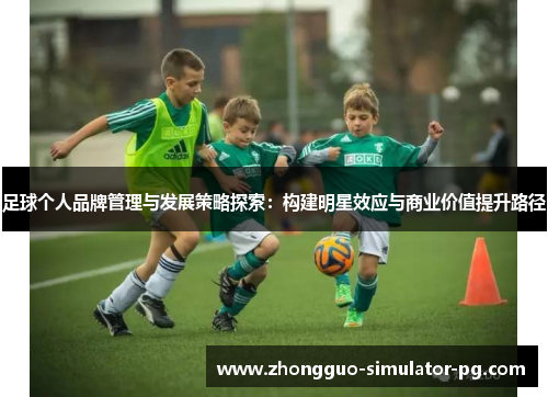 足球个人品牌管理与发展策略探索:构建明星效应与商业价值提升路径 足球个人品牌管理与发展策略探索:构建明星效应与商业价值提升路径