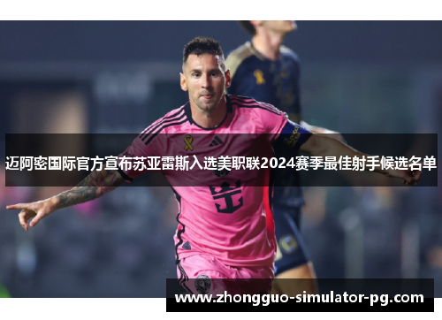 迈阿密国际官方宣布苏亚雷斯入选美职联2024赛季最佳射手候选名单 迈阿密国际官方宣布苏亚雷斯入选美职联2024赛季最佳射手候选名单