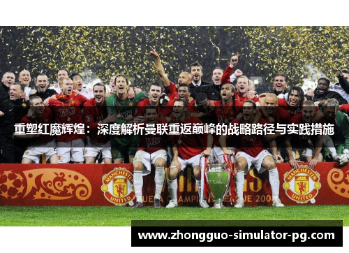重塑红魔辉煌:深度解析曼联重返巅峰的战略路径与实践措施 重塑红魔辉煌:深度解析曼联重返巅峰的战略路径与实践措施