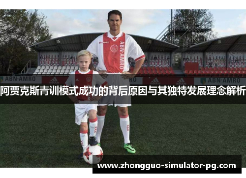 阿贾克斯青训模式成功的背后原因与其独特发展理念解析 阿贾克斯青训模式成功的背后原因与其独特发展理念解析