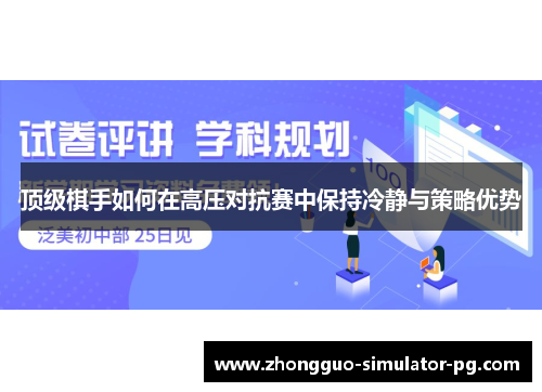 顶级棋手如何在高压对抗赛中保持冷静与策略优势 顶级棋手如何在高压对抗赛中保持冷静与策略优势