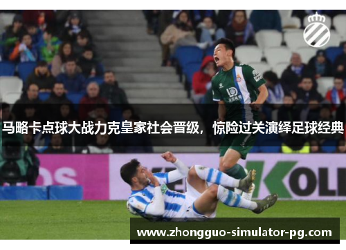 马略卡点球大战力克皇家社会晋级,惊险过关演绎足球经典 马略卡点球大战力克皇家社会晋级,惊险过关演绎足球经典