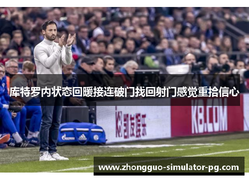 库特罗内状态回暖接连破门找回射门感觉重拾信心 库特罗内状态回暖接连破门找回射门感觉重拾信心