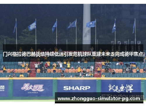 门兴格拉德巴赫战绩持续低迷引发危机球队重建未来走向成德甲焦点 门兴格拉德巴赫战绩持续低迷引发危机球队重建未来走向成德甲焦点