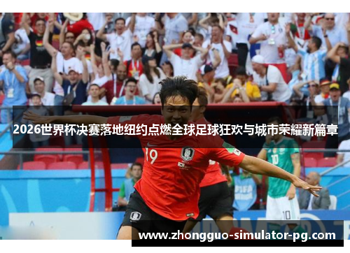 2026世界杯决赛落地纽约点燃全球足球狂欢与城市荣耀新篇章 2026世界杯决赛落地纽约点燃全球足球狂欢与城市荣耀新篇章
