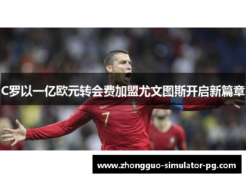 C罗以一亿欧元转会费加盟尤文图斯开启新篇章 C罗以一亿欧元转会费加盟尤文图斯开启新篇章