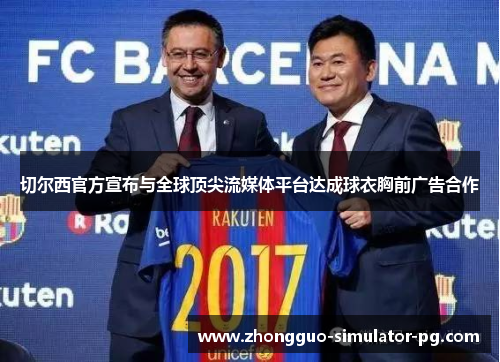切尔西官方宣布与全球顶尖流媒体平台达成球衣胸前广告合作 切尔西官方宣布与全球顶尖流媒体平台达成球衣胸前广告合作
