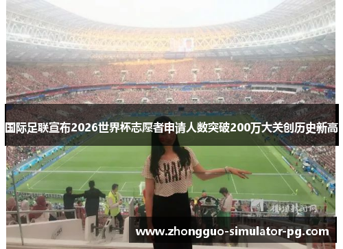 国际足联宣布2026世界杯志愿者申请人数突破200万大关创历史新高 国际足联宣布2026世界杯志愿者申请人数突破200万大关创历史新高