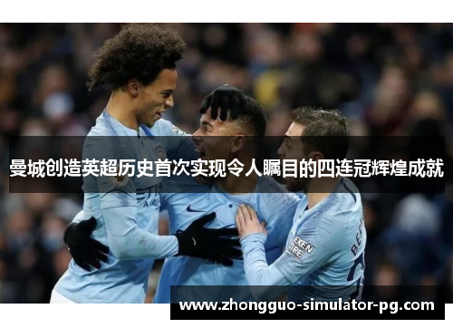 曼城创造英超历史首次实现令人瞩目的四连冠辉煌成就 曼城创造英超历史首次实现令人瞩目的四连冠辉煌成就